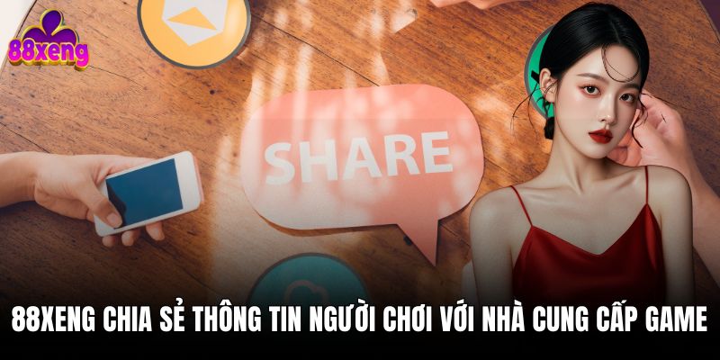 Chính sách bảo mật 88xeng 88xeng chia sẻ thông tin của người chơi với nhà cung cấp game