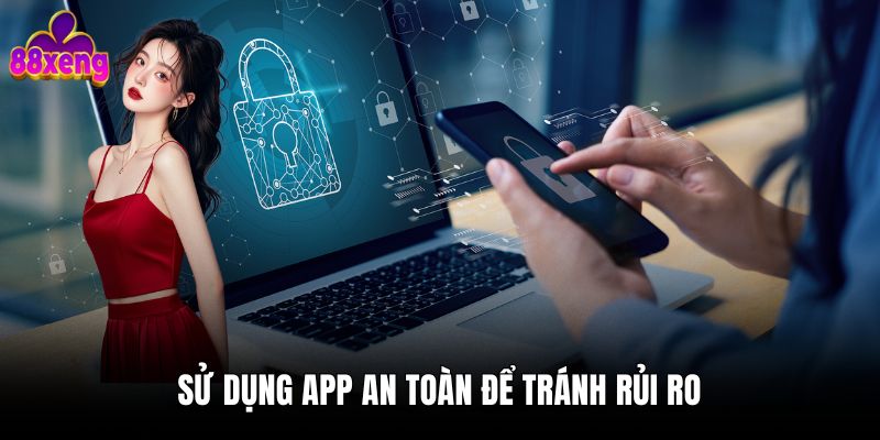 Tải app Sử dụng app an toàn để tránh rủi ro