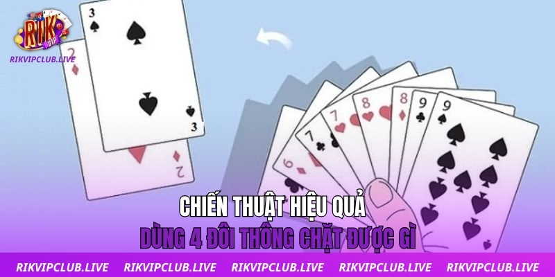 Chiến thuật hiệu quả dùng 4 đôi thông chặt được gì 