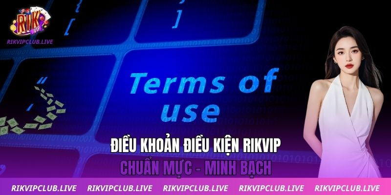 Điều Khoản Điều Kiện Điều khoản điều kiện Rikvip - Chuẩn mực - Minh bạch