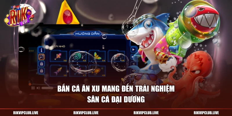 Bắn cá ăn xu mang đến trải nghiệm săn cá đại dương