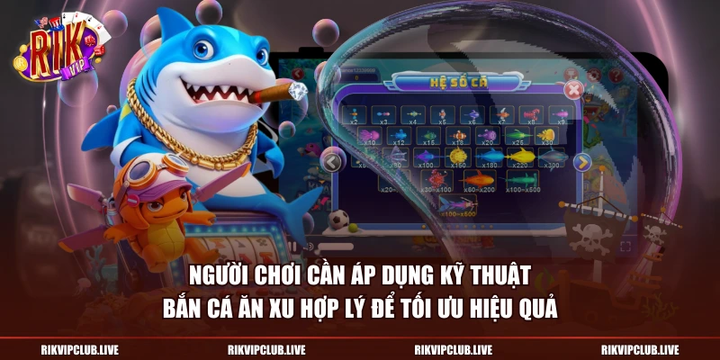 Người chơi cần áp dụng kỹ thuật bắn cá ăn xu hợp lý để tối ưu hiệu quả